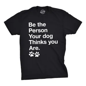 Be The Person Your Dog Thinks You Are Men's T Shirt